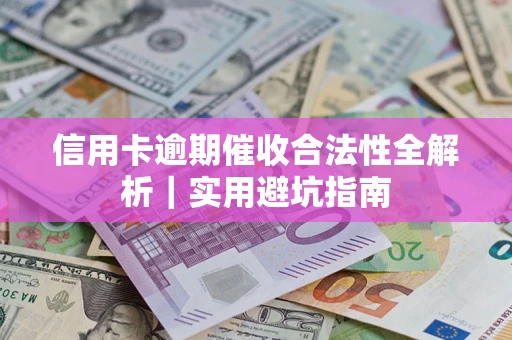 武汉信用卡逾期催收合法性全解析｜实用避坑指南