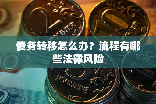 武汉债务转移怎么办？流程有哪些法律风险