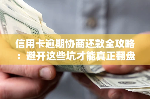 武汉信用卡逾期协商还款全攻略：避开这些坑才能真正翻盘