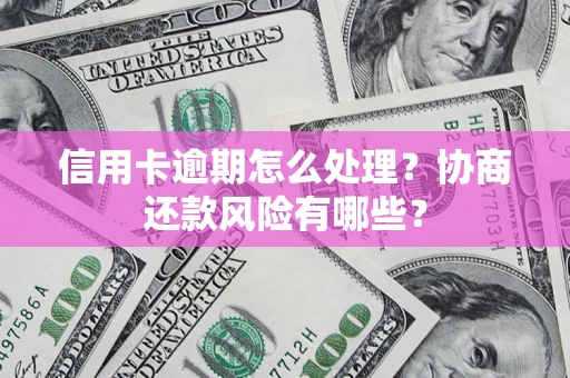 武汉信用卡逾期怎么处理？协商还款风险有哪些？